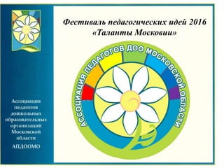 Фестиваль педагогических идей 2016
«Таланты Московии»
 