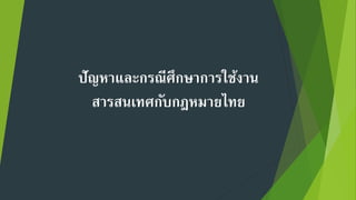 ปัญหาและกรณีศึกษาการใช้งาน
สารสนเทศกับกฎหมายไทย
 