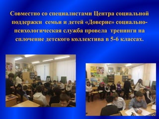 Совместно со специалистами Центра социальной
поддержки семьи и детей «Доверие» социально-
психологическая служба провела тренинги на
сплочение детского коллектива в 5-6 классах.
 