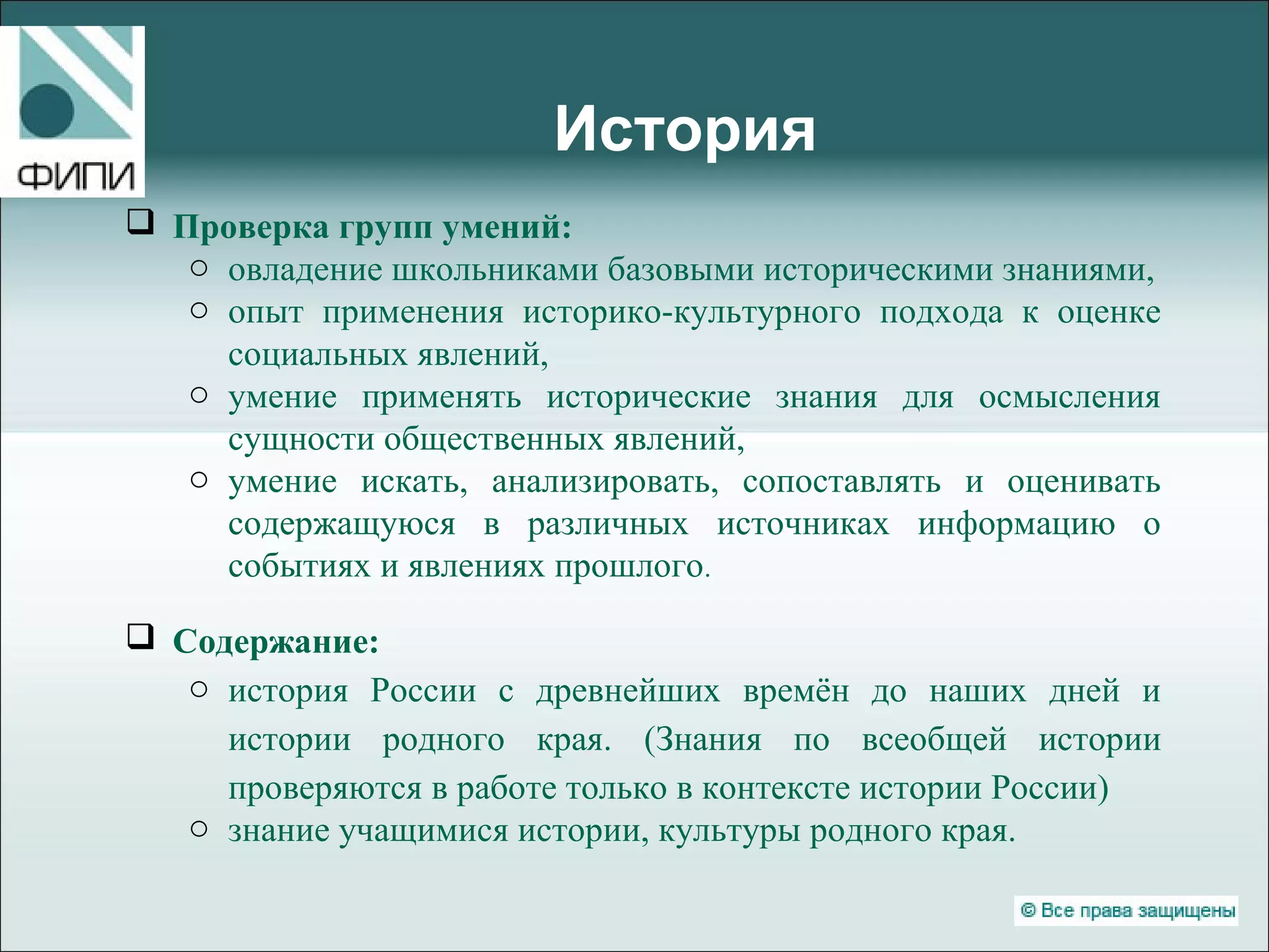 История
 Проверка групп умений:
o овладение школьниками базовыми историческими знаниями,
o опыт применения историко-культурного подхода к оценке
социальных явлений,
o умение применять исторические знания для осмысления
сущности общественных явлений,
o умение искать, анализировать, сопоставлять и оценивать
содержащуюся в различных источниках информацию о
событиях и явлениях прошлого.
 Содержание:
o история России с древнейших времён до наших дней и
истории родного края. (Знания по всеобщей истории
проверяются в работе только в контексте истории России)
o знание учащимися истории, культуры родного края.
 