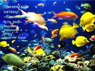 Презентація
натему:
«Різноманітн
ість риб»
Виконала
учениця 7-а
класу
Маруняк Анна
 