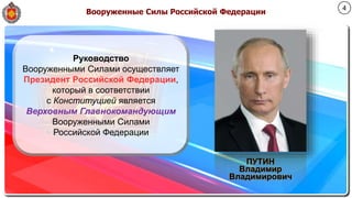 Вооруженные Силы Российской Федерации
Руководство
Вооруженными Силами осуществляет
Президент Российской Федерации,
который в соответствии
с Конституцией является
Верховным Главнокомандующим
Вооруженными Силами
Российской Федерации
ПУТИН
Владимир
Владимирович
4
 