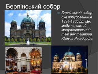Берлінський собор
 Берлінський собор
був побудований в
1894-1905 рр. Це,
мабуть, самий
монументальний
твір архітектора
Юліуса Рашдорфа.
 