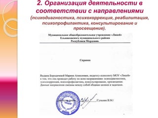 2. Организация деятельности в
соответствии с направлениями
(психодиагностика, психокоррекция, реабилитация,
психопрофилактика, консультирование и
просвещение).
 
