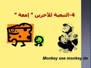 Monkey see monkey do
 