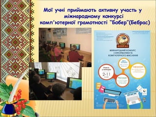 Мої учні приймають активну участь у
міжнародному конкурсі
комп'ютерної грамотності “Бобер”(Бебрас)
 