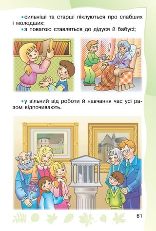61
• сильніші та старші піклуються про слабших
і молодших;
• з повагою ставляться до дідуся й бабусі;
• у вільний від роботи й навчання час усі ра­
зом відпочивають.
 