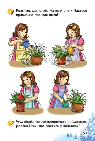 53
Розглянь малюнки. На яких з них Настуся
правильно поливає квіти?
? Чим відрізняється вирощування кімнатних
рослин і тих, що ростуть у квітниках?
 