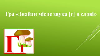 Гра «Знайди місце звука [г] в слові»
 