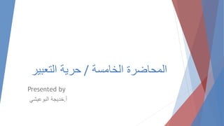 ‫الخامسة‬ ‫المحاضرة‬/‫التعبير‬ ‫حرية‬
Presented by
‫أ‬.‫البوعيشي‬ ‫خديجة‬
 