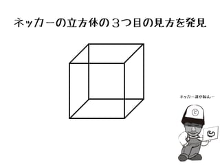 ネッカーの立方体の３つ目の見方を発見
ネッカー誰やねん…
 