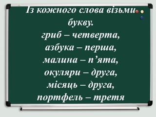 Із кожного слова візьми
букву.
гриб – четверта,
азбука – перша,
малина – п’ята,
окуляри – друга,
місяць – друга,
портфель – третя
 