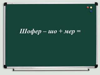 Шофер – шо + мер =
 