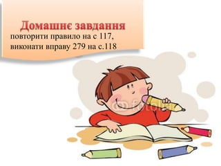 повторити правило на с 117,
виконати вправу 279 на с.118
 