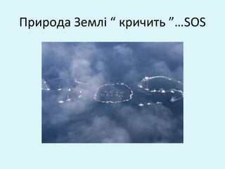 Природа Землі “ кричить ”…SOS
 