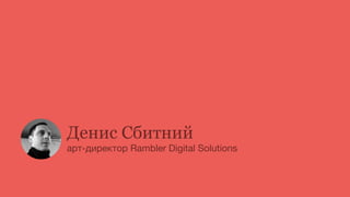 Денис Сбитний
арт-директор Rambler Digital Solutions
 