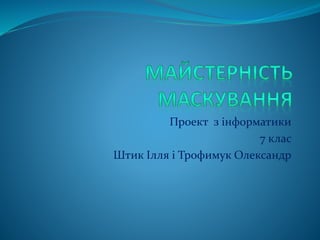 Проект з інформатики
7 клас
Штик Ілля і Трофимук Олександр
 