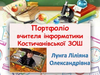 Портфоліо
вчителя інформатики
Костичанівської ЗОШ
 