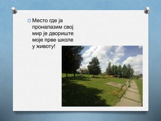 O Место где ја
проналазим свој
мир је двориште
моје прве школе
у животу!
 