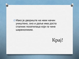 Крај!
O Иако је двориште на неки начин
уништено, оно и даље има доста
сталних посетилаца који га чине
шареноликим.
 