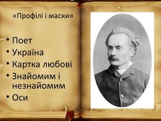 «Профілі і маски»
• Поет
• Україна
• Картка любові
• Знайомим і
незнайомим
• Оси
 