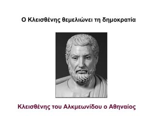 Ο Κλεισθένης θεμελιώνει τη δημοκρατία
Κλεισθένης του Αλκμεωνίδου ο Αθηναίος
 