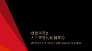 機器學習&
⼈⼯智慧的創新⾰命
Machine Learning & Artificial Intelligence
 