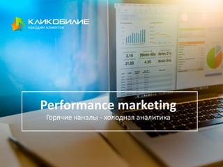 Performance marketing
Горячие каналы - холодная аналитика
 