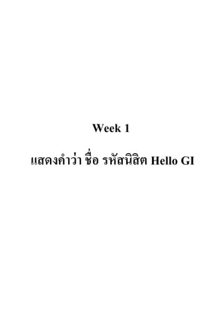 Week 1
แสดงคำว่ำ ชื่อ รหัสนิสิต Hello GI
 