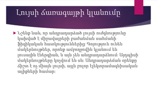 Լույսի ճառագայթի կլանումը
 Նշենք նաև, որ անդրադարձած լույսի ուժգնությունը
կախված է միջավայրերի բաժանման սահմանի
ֆիզիկական հատկություններից։ Գոյություն ունեն
մակերևույթներ, որոնք ամբողջովին կլանում են
լուսային էներգիան, և այն չեն անդրադարձնում։ Այդպիսի
մակերևույթները կոչվում են սև։ Անդրադարձման օրենքը
ճիշտ է ոչ միայն լույսի, այլև բոլոր էլեկտրամագնիսական
ալիքների համար։
 