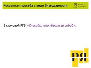 Косвенная просьба в виде благодарности
В столовой РГБ: «Спасибо, что убрали за собой».
 