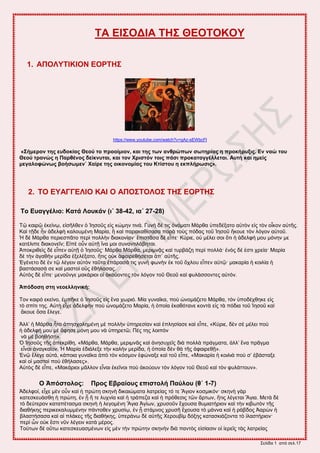 ΢εθίδα 1 από ζεθ.17
ΣΑ ΔΗ΢ΟΓΗΑ ΣΖ΢ ΘΔΟΣΟΚΟΤ
1. ΑΠΟΛΤΣΗΚΗΟΝ ΔΟΡΣΖ΢
https://www.youtube.com/watch?v=qAz-sEWbcFI
«΢ήκεξνλ ηεο επδνθίαο Θενύ ην πξννίκηνλ, θαη ηεο ηωλ αλζξώπωλ ζωηεξίαο ε πξνθήξπμηο. Δλ λαώ ηνπ
Θενύ ηξαλώο ε Παξζέλνο δείθλπηαη, θαη ηνλ Υξηζηόλ ηνηο πάζη πξνθαηαγγέιιεηαη. Απηή θαη εκείο
κεγαινθώλωο βνήζωκελ˙ Υαίξε ηεο νηθνλνκίαο ηνπ Κηίζηνπ ε εθπιήξωζηο».
2. ΣΟ ΔΤΑΓΓΔΛΗΟ ΚΑΗ Ο ΑΠΟ΢ΣΟΛΟ΢ ΣΖ΢ ΔΟΡΣΖ΢
Σν Δπαγγέιην: Καηά Λνπθάλ (η΄ 38-42, ηα΄ 27-28)
Σῷ ηαζνῷ ἐηείκῳ, εἰζῆθεεκ ὁ Ἰδζμῦξ εἰξ ηώιδκ ηζκά. Γοκὴ δέ ηζξ ὀκόιαηζ Μάνεα ὑπεδέλαημ αὐηὸκ εἰξ ηὸκ μἶημκ αὐηῆξ.
Καὶ ηῇδε ἦκ ἀδεθθὴ ηαθμοιέκδ Μανία, ἣ ηαὶ παναηαείζαζα πανὰ ημὺξ πόδαξ ημῦ Ἰδζμῦ ἤημοε ηὸκ θόβμκ αὐημῦ.
Ἡ δὲ Μάνεα πενζεζπᾶημ πενὶ πμθθὴκ δζαημκίακ· ἐπζζηᾶζα δὲ εἶπε· Κύνζε, μὐ ιέθεζ ζμζ ὅηζ ἡ ἀδεθθή ιμο ιόκδκ ιε
ηαηέθζπε δζαημκεῖκ; Δἰπὲ μὖκ αὐηῇ ἵκα ιμζ ζοκακηζθάαδηαζ.
Ἀπμηνζεεὶξ δὲ εἶπεκ αὐηῇ ὁ Ἰδζμῦξ· Μάνεα Μάνεα, ιενζικᾷξ ηαὶ ηοναάγῃ πενὶ πμθθά· ἑκὸξ δέ ἐζηζ πνεία· Μανία
δὲ ηὴκ ἀβαεὴκ ιενίδα ἐλεθέλαημ, ἥηζξ μὐη ἀθαζνεεήζεηαζ ἀπ᾿ αὐηῆξ.
἖βέκεημ δὲ ἐκ ηῷ θέβεζκ αὐηὸκ ηαῦηα ἐπάναζά ηζξ βοκὴ θςκὴκ ἐη ημῦ ὄπθμο εἶπεκ αὐηῷ· ιαηανία ἡ ημζθία ἡ
ααζηάζαζά ζε ηαὶ ιαζημὶ μὓξ ἐεήθαζαξ.
Αὐηὸξ δὲ εἶπε· ιεκμῦκβε ιαηάνζμζ μἱ ἀημύμκηεξ ηὸκ θόβμκ ημῦ Θεμῦ ηαὶ θοθάζζμκηεξ αὐηόκ.
Ἀπόδνζε ζηε λενειιεληθή:
Σμκ ηαζνό εηείκμ, ἐιπῆηε ὁ Ἰδζμῦξ εἰξ ἕκα πςνζό. Μία βοκαῖηα, πμὺ ὠκμιάγεημ Μάνεα, ηὸκ ὑπμδέπεδηε εἰξ
ηὸ ζπίηζ ηδξ. Αὐηὴ εἶπε ἀδεθθὴκ πμὺ ὠκμιάγεημ Μανία, ἡ ὁπμία ἐηαεόηακε ημκηὰ εἰξ ηὰ πόδζα ημῦ Ἰδζμῦ ηαὶ
ἄημοε ὅζα ἔθεβε.
Ἀθθ’ ἡ Μάνεα ἦημ ἀπδζπμθδιέκδ ιὲ πμθθὴκ ὑπδνεζίακ ηαὶ ἐπθδζίαζε ηαὶ εἶπε, «Κύνζε, δὲκ ζὲ ιέθεζ πμὺ
ἡ ἀδεθθή ιμο ιὲ ἄθδζε ιόκδ ιμο κὰ ὑπδνεηῶ; Πέξ ηδξ θμζπὸκ
κὰ ιὲ αμδεήζῃ».
Ὁ Ἰδζμῦξ ηῆξ ἀπεηνίεδ, «Μάνεα, Μάνεα, ιενζικᾶξ ηαὶ ἀκδζοπεῖξ δζὰ πμθθὰ πνάβιαηα, ἀθθ’ ἕκα πνᾶβια
εἶκαζ ἀκαβηαῖμκ. Ἡ Μανία ἐδζάθελε ηὴκ ηαθὴκ ιενίδα, ἡ ὁπμία δὲκ εὰ ηῆξ ἀθαζνεεῇ».
἖κῷ ἔθεβε αὐηά, ηάπμζα βοκαῖηα ἀπὸ ηὸκ ηόζιμκ ἐθώκαλε ηαὶ ημῦ εἶπε, «Μαηανία ἡ ημζθζὰ πμὺ ζ’ ἐαάζηαλε
ηαὶ μἱ ιαζημὶ πμὺ ἐεήθαζεξ».
Αὐηὸξ δὲ εἶπε, «Μαηάνζμζ ιᾶθθμκ εἶκαζ ἐηεῖκμζ πμὺ ἀημύμοκ ηὸκ θόβμκ ημῦ Θεμῦ ηαὶ ηὸκ θοθάηημοκ».
Ο Ἀπόζηνινο: Πξνο Δβξαίνπο επηζηνιή Παύινπ (ζ΄ 1-7)
Ἀδεθθμί, εἶπε ιὲκ μὖκ ηαὶ ἡ πνώηδ ζηδκὴ δζηαζώιαηα θαηνείαξ ηό ηε Ἅβζμκ ημζιζηόκ· ζηδκὴ βὰν
ηαηεζηεοάζεδ ἡ πνώηδ, ἐκ ᾗ ἥ ηε θοπκία ηαὶ ἡ ηνάπεγα ηαὶ ἡ πνόεεζζξ ηῶκ ἄνηςκ, ἥηζξ θέβεηαζ Ἅβζα. Μεηὰ δὲ
ηὸ δεύηενμκ ηαηαπέηαζια ζηδκὴ ἡ θεβμιέκδ Ἅβζα Ἁβίςκ, πνοζμῦκ ἔπμοζα εοιζαηήνζμκ ηαὶ ηὴκ ηζαςηὸκ ηῆξ
δζαεήηδξ πενζηεηαθοιιέκδκ πάκημεεκ πνοζίῳ, ἐκ ᾗ ζηάικμξ πνοζῆ ἔπμοζα ηὸ ιάκκα ηαὶ ἡ νάαδμξ Ἀανὼκ ἡ
αθαζηήζαζα ηαὶ αἱ πθάηεξ ηῆξ δζαεήηδξ, ὑπενάκς δὲ αὐηῆξ Υενμοαὶι δόλδξ ηαηαζηζάγμκηα ηὸ ἱθαζηήνζμκ·
πενὶ ὧκ μὐη ἔζηζ κῦκ θέβεζκ ηαηὰ ιένμξ.
Σμύηςκ δὲ μὕης ηαηεζηεοαζιέκςκ εἰξ ιὲκ ηὴκ πνώηδκ ζηδκὴκ δζὰ πακηὸξ εἰζίαζζκ μἱ ἱενεῖξ ηὰξ θαηνείαξ
 