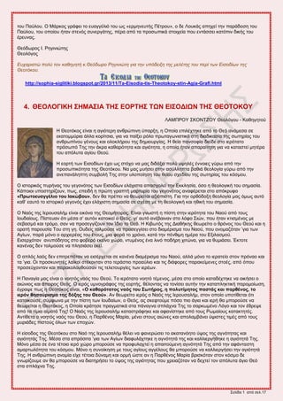 ΢εθίδα 1 από ζεθ.17
ημο Παύθμο. Ο Μάνημξ βνάθεζ ημ εοαββέθζό ημο ςξ «ενιδκεοηήξ Πέηνμο», μ δε Λμοηάξ απδπεί ηδκ πανάδμζδ ημο
Παύθμο, ημο μπμίμο ήηακ ζηεκόξ ζοκενβάηδξ, πένα από ηα πνμζςπζηά ζημζπεία πμο εκηάζζεζ ηαηόπζκ δζηήξ ημο
ένεοκαξ.
Θεόδςνμξ Η. Ρδβζκζώηδξ
Θεμθόβμξ
Εςσαπιζηώ πολύ ηον καθηγηηή κ.Θεόδυπο Ρηγινιώηη για ηην ςπόδειξη ηηρ μελέηηρ ηος πεπί ηυν Ειζοδίυν ηηρ
Θεοηόκος.
http://sophia-siglitiki.blogspot.gr/2013/11/Ta-Eisodia-tis-Theotokoy-stin-Agia-Grafi.html
4. ΘΔΟΛΟΓΗΚΖ ΢ΖΜΑ΢ΗΑ ΣΖ΢ ΔΟΡΣΖ΢ ΣΧΝ ΔΗ΢ΟΓΗΧΝ ΣΖ΢ ΘΔΟΣΟΚΟΤ
ΛΑΜΠΡΟΤ ΢ΚΟΝΣΕΟΤ Θεμθόβμο - Καεδβδημύ
Ζ Θεμηόημξ είκαζ δ αβζόηενδ ακενώπζκδ ύπανλδ, δ Οπμία επζθέπηδηε από ημ Θεό ακάιεζα ζε
εηαημιιύνζα άθθα ημνίηζζα, βζα κα παίλεζ νόθμ πνςηαβςκζζηζηό ζηδ δζαδζηαζία ηδξ ζςηδνίαξ ημο
ακενςπίκμο βέκμοξ ηαζ μθμηθήνμο ηδξ δδιζμονβίαξ. Ζ εεία πακζμθία δζείδε ζημ ζενόηαημ
πνόζςπό Σδξ ηδκ άηνα ηαεανόηδηα ηαζ αβζόηδηα, δ μπμία ήηακ απαναίηδηδ βζα κα ηαηαζηεί ιδηένα
ημο απόθοηα αβίμο Θεμύ.
Ζ εμνηή ηςκ Δζζμδίςκ έπεζ ςξ ζηόπμ κα ιαξ δζδάλεζ πμθύ ορδθέξ έκκμζεξ βύνς από ηδκ
πνμζςπζηόηδηα ηδξ Θεμηόημο. Να ιαξ ιοήζεζ ζηδκ αζύθθδπηα ααεζά εεμθμβία βύνς από ηδκ
ακεπακάθδπηδ ζοιαμθή Σδξ ζηδκ οθμπμίδζδ ημο εείμο ζπεδίμο ηδξ ζςηδνίαξ ημο ηόζιμο.
Ο ζζημνζηόξ πονήκαξ ημο βεβμκόημξ ηςκ Δζζμδίςκ εθάπζζηα απαζπμθεί ηδκ Δηηθδζία, όζμ δ εεμθμβζηή ημο ζδιαζία.
Κάπμζμζ οπμζηδνίγμοκ, πςξ, επεζδή δ πνώηδ βναπηή ιανηονία ημο βεβμκόημξ ακαθένεηαζ ζημ απόηνοθμ
«Πξωηνεπαγγέιην ηνπ Ηαθώβνπ», δεκ εα πνέπεζ κα εεςνείηαζ αλζόπζζηδ. Γζα ηδκ μνεόδμλδ εεμθμβία ιαξ όιςξ αοηό
ηαε’ εαοηό ημ ζζημνζηό βεβμκόξ έπεζ εθάπζζηδ ζδιαζία ζε ζπέζδ ιε ηδ εεμθμβζηή ηαζ δεζηή ημο ζδιαζία.
Ο Ναόξ ηδξ Ηενμοζαθήι είκαζ εζηόκα ηδξ Θεμιήημνμξ. Δίκαζ βκςζηή δ πίζηδ ζηδκ ζενόηδηα ημο Ναμύ από ημοξ
Ημοδαίμοξ. Πίζηεοακ όηζ ιέζα ζ’ αοηόκ ηαημζηεί μ Θεόξ, βζ’ αοηό ακέααζκακ ζημ θόθμ ΢ζώκ, πμο ήηακ ηηζζιέκμξ ιε
ζεααζιό ηαζ ηνόιμ, ζακ κα πνμζεββίγμοκ ημκ Ίδζμ ημ Θεό. Ζ Κζαςηόξ ηδξ Γζαεήηδξ εεςνείημ μ ενόκμξ ημο Θεμύ ηαζ δ
μναηή πανμοζία Σμο ζηδ βδ. Οοδείξ ημθιμύζε κα πνμζεββίζεζ ζημ δζαιένζζια ημο Ναμύ, πμο μκμιαγόηακ ’βζα ηςκ
Αβίςκ, πανά ιόκμ μ ανπζενέαξ ημο έημοξ, ιζα θμνά ημ πνόκμ, ηαηά ηδκ πέκεζιδ διένα ημο Δλζθαζιμύ.
Δζζενπόηακ ακοπόδδημξ ζημ θμαενό εηείκμ πώνμ, κηοιέκμξ έκα θζκό πμδήνδ πζηώκα, βζα κα εοιζάζεζ. Έηημηε
ηακέκαξ δεκ ημθιμύζε κα πθδζζάζεζ εηεί.
Ο απθόξ θαόξ δεκ επζηνεπόηακ κα εζζένπεηαζ ζε ηακέκα δζαιένζζια ημο Ναμύ, αθθά ιόκμ ημ ζεναηείμ ζημκ πνόκαμ ηαζ
ηα ’βζα. Οζ πνμζηοκδηέξ θασημί ζηέημκηακ ζημ ηενάζηζμ πνμαύθζμ ηαζ ηζξ δζάθμνεξ παναηείιεκεξ ζημέξ, από όπμο
πνμζεύπμκηακ ηαζ παναημθμοεμύζακ ηζξ ηεθεημονβίεξ ηςκ ζενέςκ.
Ζ Πακαβία ιαξ είκαζ μ κμδηόξ καόξ ημο Θεμύ. Σμ ζενόηαημ κμδηό ηέιεκμξ, ιέζα ζημ μπμίμ ηαηαδέπηδηε κα μζηήζεζ μ
αζώκζμξ ηαζ άπεζνμξ Θεόξ. Ο ζενόξ οικμβνάθμξ ηδξ εμνηήξ, εέθμκηαξ κα ημκίζεζ αοηήκ ηδκ ηαηαπθδηηζηή πανμιμίςζδ,
έβναρε πςξ δ Θεμηόημξ είκαζ, «Ο θαζαξόηαηνο λαόο ηνπ ΢ωηήξνο, ε πνιπηίκεηνο παζηάο θαη παξζέλνο, ην
ηεξόλ ζεζαύξηζκα ηεο δόμεο ηνπ Θενύ». Ακ εεςνείημ ζενόξ μ Ναόξ ηδξ Ηενμοζαθήι, ζημκ μπμίμ οπμηίεεηαζ όηζ
ηαημζημύζε, ζύιθςκα ιε ηδκ πίζηδ ηςκ Ημοδαίςκ, μ Θεόξ, αξ ζηεθημύιε πόζμ πζμ άβζα ηαζ ζενή εα ιπμνμύζε κα
εεςνείηαζ δ Θεμηόημξ, δ Οπμία ηνάηδζε πναβιαηζηά ζηα πάκαβκα ζπθάπκα Σδξ ημ ζανηςιέκμ Λόβμ ηαζ ημκ έενερε
από ηα ηίιζα αίιαηά Σδξ! Ο Ναόξ ηδξ Ηενμοζαθήι ηαηαζηνάθδηε ηαζ αθακίζηδηε από ημοξ Ρςιαίμοξ ηαηαηηδηέξ.
Ακηίεεηα μ κμδηόξ καόξ ημο Θεμύ, δ Πανεέκμξ Μανία, ιέκεζ ζημοξ αζώκεξ ηαζ απμθαιαάκεζ ύρζζηεξ ηζιέξ από ημοξ
ιονζάδεξ πζζημύξ όθςκ ηςκ επμπώκ.
Ζ είζμδμξ ηδξ Θεμηόημο ζημ Ναό ηδξ Ηενμοζαθήι εέθεζ κα θακενώζεζ ημ αηαηακόδημ ύρμξ ηδξ αβκόηδηαξ ηαζ
αβζόηδηάξ Σδξ. Μέζα ζηα απνόζζηα ’βζα ηςκ Αβίςκ δζαθοθάπηδηε δ αβκόηδηά ηδξ ηαζ ηαθθζενβήεδηε δ αβζόηδηά Σδξ.
Μόκμ ιέζα ζε έκα ηέημζμ ζενό πώνμ ιπμνμύζε κα πνμθοθαπηεί δ απαζημύιεκδ αβκόηδηά Σδξ από ηδκ αθάκηαζηδ
αιανηςθόηδηα ημο ηόζιμο. Μόκμ δ ζοκμίηδζδ ιε ημοξ αβίμοξ αββέθμοξ εα ιπμνμύζε κα ηαθθζενβήζεζ ηδκ αβζόηδηά
Σδξ. Ζ ακενώπζκδ ακμιία είπε ηέημζα δύκαιδ ηαζ μνιή ώζηε ακ δ Πανεέκμξ Μανία ανζζηόηακ ζημκ ηόζιμ δε
βκςνίγμοιε ακ εα ιπμνμύζε κα δζαηδνήζεζ ημ ύρμξ ηδξ αβζόηδηαξ πμο πνεζαγόηακ κα δεπηεί ημκ απόθοηα άβζμ Θεό
ζηα ζπθάπκα Σδξ.
 