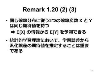 Remark 1.20 (4)
?? ӥդβʽ (ޥ륳դǤ?)
?? E[|X|] = C ΤȤ M > 0 ˌ
C = E[|X|] R E[|X|]{|X| > M}
R M E[1]{|X| > M} = M P(|X| > M)
?? P(|X| > M) Q C / M
?? _ՓǤͬΌ褯?
25
 