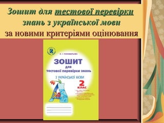 Зошит дляЗошит для тестової перевіркитестової перевірки
знань з української мовизнань з української мови
за новими критеріями оцінюванняза новими критеріями оцінювання
 