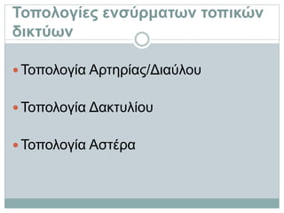 Τοπολογίες ενσύρματων τοπικών
δικτύων
 Τοπολογία Αρτηρίας/Διαύλου
 Τοπολογία Δακτυλίου
 Τοπολογία Αστέρα
 