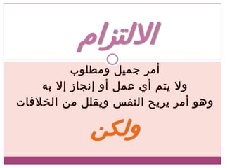 ‫ومطلوب‬ ‫جميل‬ ‫أمر‬
‫به‬ ‫إال‬ ‫إنجاز‬ ‫أو‬ ‫عمل‬ ‫أي‬ ‫يتم‬ ‫وال‬
‫الخالفات‬ ‫من‬ ‫ويقلل‬ ‫النفس‬ ‫يريح‬ ‫أمر‬ ‫وهو‬
‫ولكن‬
‫االلتزام‬
 