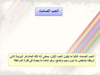 ‫البريئذ‬ ‫المشذاعر‬ ‫تلك‬ ‫أنه‬ ‫بمعنى‬ ‫األول‬ ‫الحب‬ ‫يكون‬ ‫ما‬ ً‫ا‬‫الب‬ ‫الصامت‬ ‫الحب‬‫التذي‬ ‫ة‬
‫فترت‬ ‫في‬ ‫يحدث‬ ‫ما‬ ً‫ا‬‫تمام‬ ‫وهو‬ ‫واضح‬ ‫سبب‬ ‫دون‬ ‫ما‬ ‫بشخب‬ ‫تربطنا‬‫ال‬‫مراهقة‬
‫الصامت‬ ‫الحب‬
 