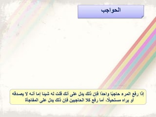 ‫الحواجب‬
‫ال‬ ‫أنذه‬ ‫إما‬ ‫شيئا‬ ‫له‬ ‫قلت‬ ‫أنك‬ ‫على‬ ‫يدل‬ ‫ذلك‬ ‫فإن‬ ‫ًا‬‫د‬‫واح‬ ‫ا‬ً‫ب‬‫حاج‬ ‫المرء‬ ‫رفع‬ ‫إذا‬‫يصذدقه‬
‫أو‬‫على‬ ‫يدل‬ ‫ذلك‬ ‫فإن‬ ‫الحاجبين‬ ‫كال‬ ‫رفع‬ ‫أما‬ ً‫مستحيال‬ ‫يراا‬‫المفاجأت‬
 