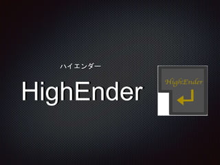 HighEnder
ハイエンダー
 