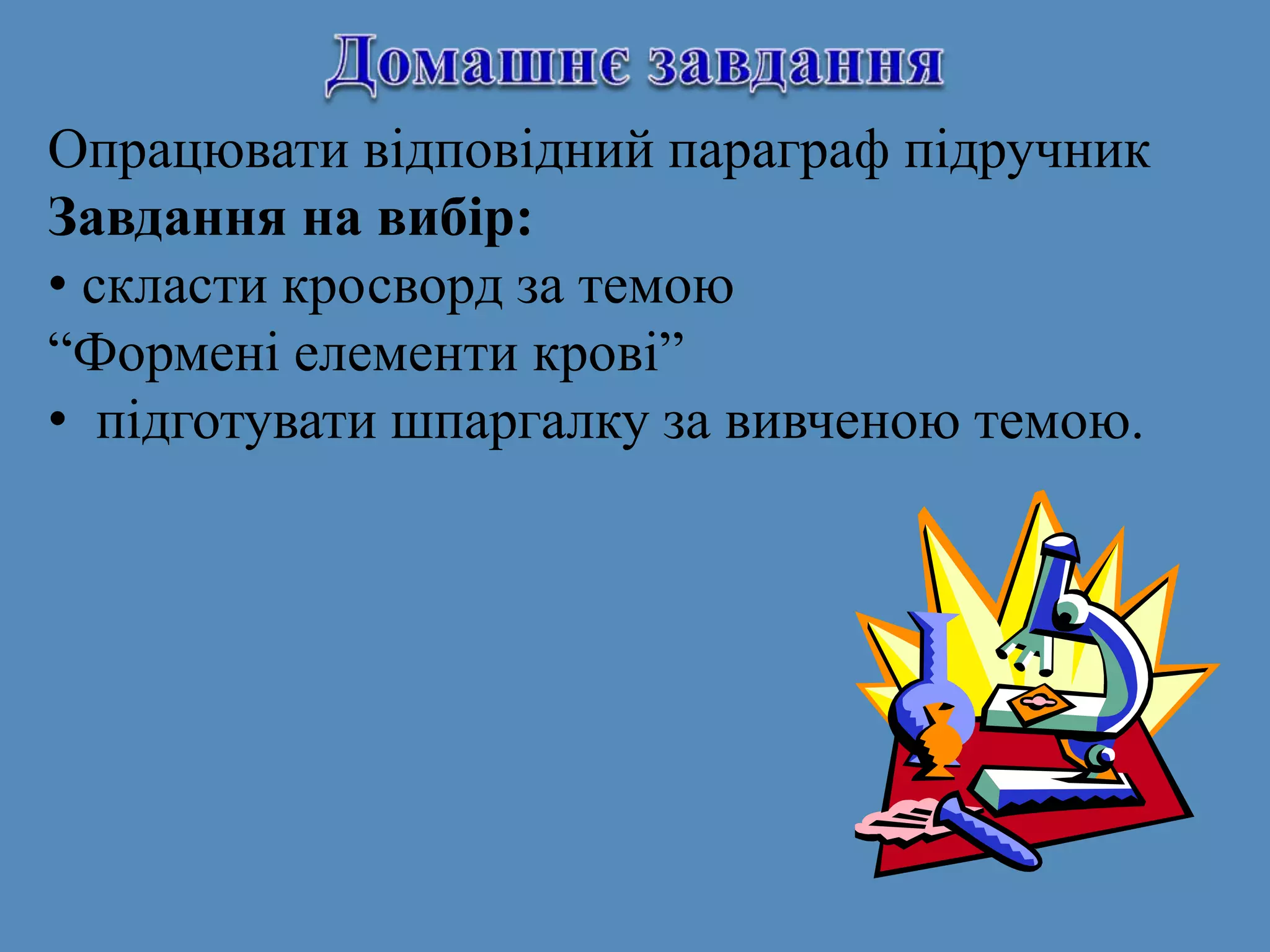 Опрацювати відповідний параграф підручник
Завдання на вибір:
• скласти кросворд за темою
“Формені елементи крові”
• підготувати шпаргалку за вивченою темою.
 