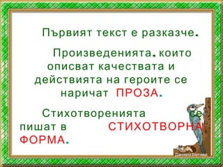.Първият текст е разказче
,Произведенията които
описват качествата и
действията на героите се
наричат ПРОЗА.
Стихотворенията се
пишат в СТИХОТВОРНА
ФОРМА.
ДаниелаВелчева
 