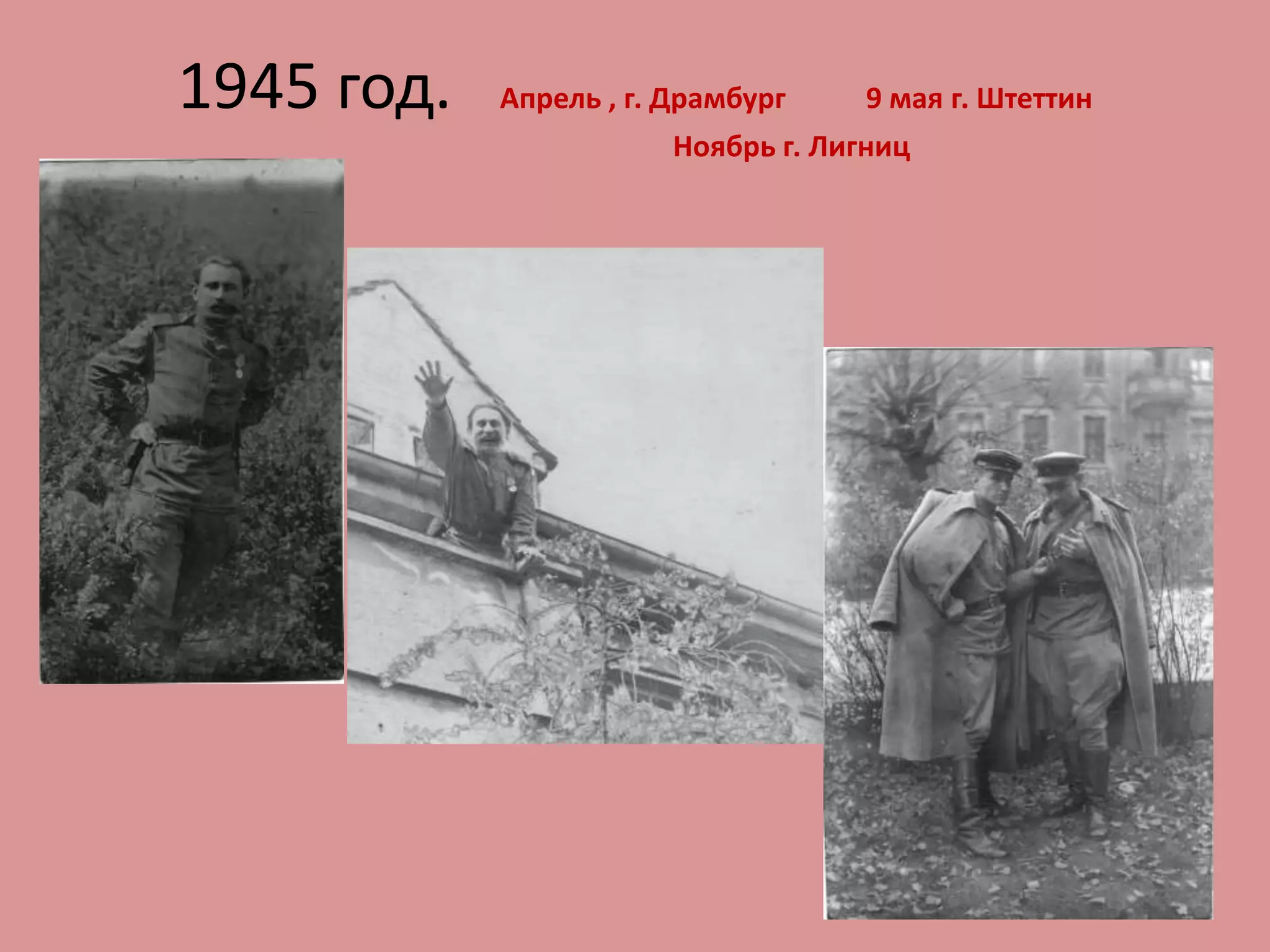 1945 год. Апрель , г. Драмбург 9 мая г. Штеттин
Ноябрь г. Лигниц
 