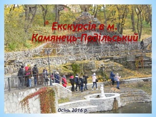 Осінь 2016 р.
* Екскурсія в м.
Камянець-Подільський
 
