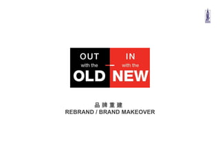 品 牌 重 建
REBRAND / BRAND MAKEOVER
 