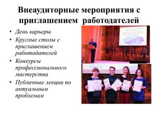 Внеаудиторные мероприятия с
приглашением работодателей
• День карьеры
• Круглые столы с
приглашением
работодателей
• Конкурсы
профессионального
мастерства
• Публичные лекции по
актуальным
проблемам
 