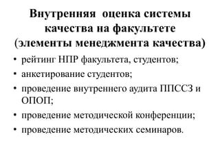 Внутренняя оценка системы
качества на факультете
(элементы менеджмента качества)
• рейтинг НПР факультета, студентов;
• анкетирование студентов;
• проведение внутреннего аудита ППССЗ и
ОПОП;
• проведение методической конференции;
• проведение методических семинаров.
 