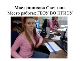 Масленникова Светлана
Место работы: ГБОУ ВО НГИЭУ
Должность: Бухгалтер
 