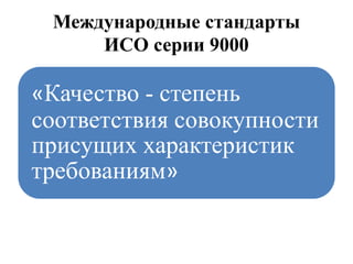 Международные стандарты
ИСО серии 9000
«Качество - степень
соответствия совокупности
присущих характеристик
требованиям»
 