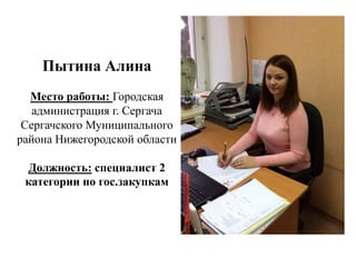 Пытина Алина
Место работы: Городская
администрация г. Сергача
Сергачского Муниципального
района Нижегородской области
Должность: специалист 2
категории по гос.закупкам
 